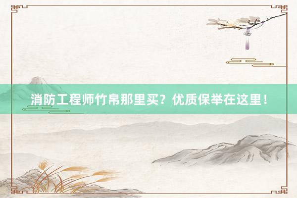 消防工程师竹帛那里买？优质保举在这里！