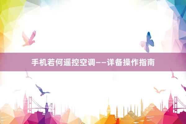手机若何遥控空调——详备操作指南