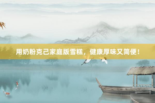 用奶粉克己家庭版雪糕，健康厚味又简便！