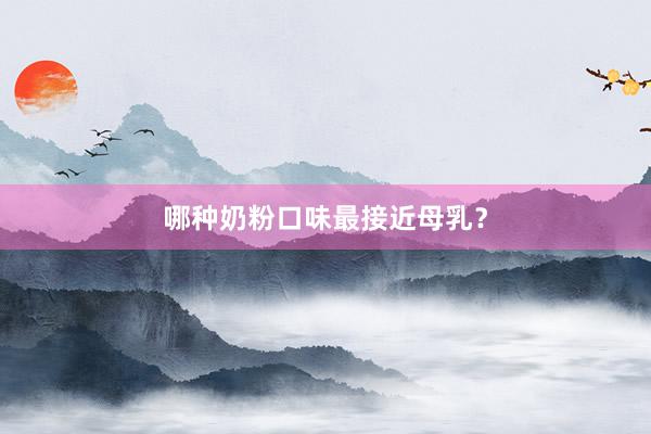 哪种奶粉口味最接近母乳？