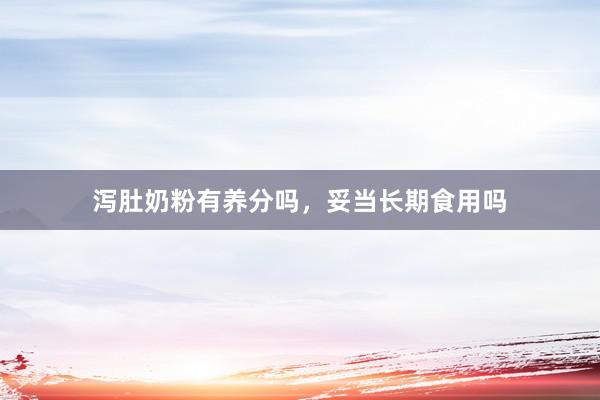 泻肚奶粉有养分吗，妥当长期食用吗