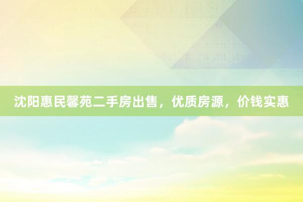 沈阳惠民馨苑二手房出售，优质房源，价钱实惠