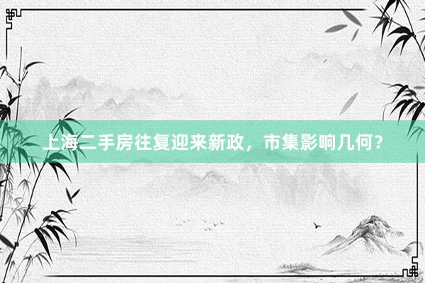 上海二手房往复迎来新政，市集影响几何？