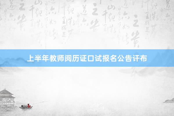 上半年教师阅历证口试报名公告讦布