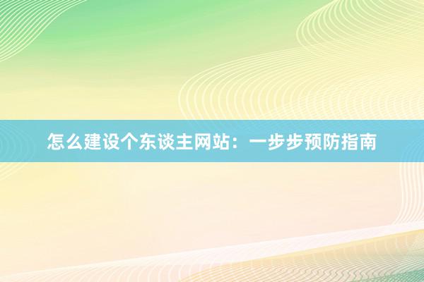 怎么建设个东谈主网站：一步步预防指南