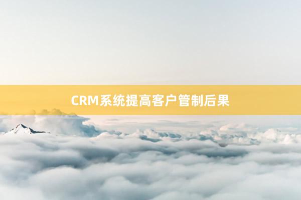 CRM系统提高客户管制后果