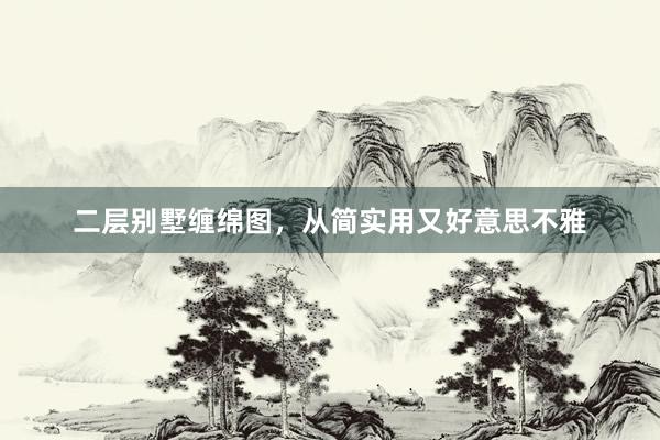 二层别墅缠绵图，从简实用又好意思不雅