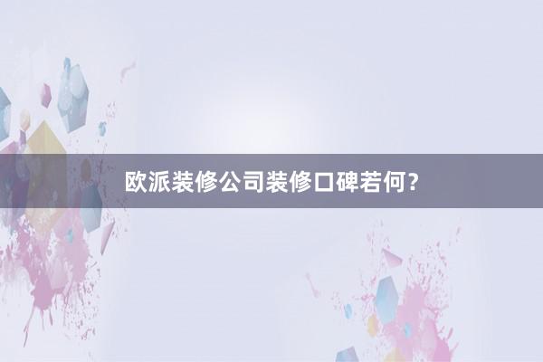 欧派装修公司装修口碑若何？