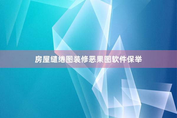 房屋缱绻图装修恶果图软件保举