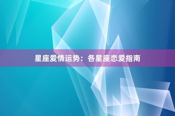星座爱情运势：各星座恋爱指南