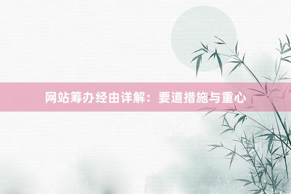 网站筹办经由详解：要道措施与重心