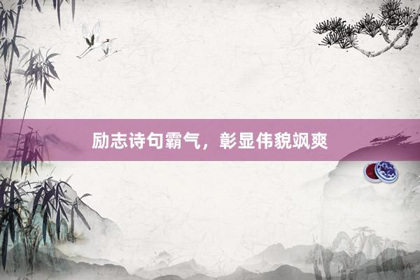 励志诗句霸气，彰显伟貌飒爽