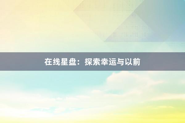 在线星盘：探索幸运与以前