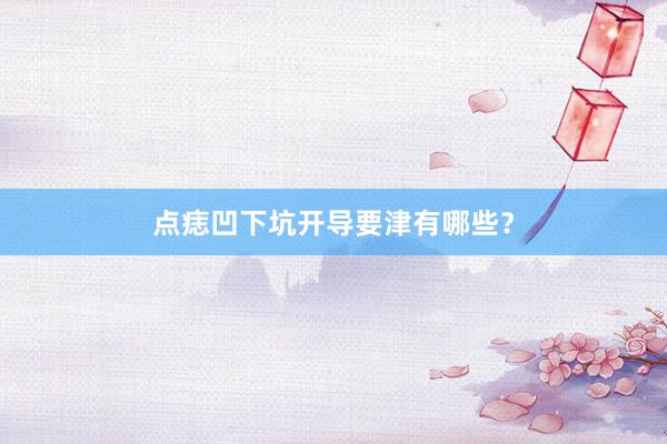 点痣凹下坑开导要津有哪些？