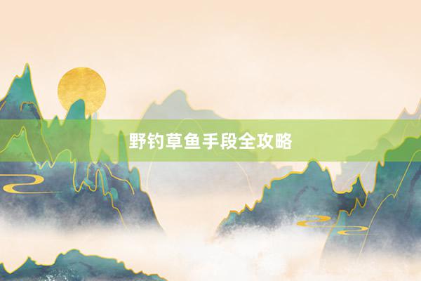 野钓草鱼手段全攻略