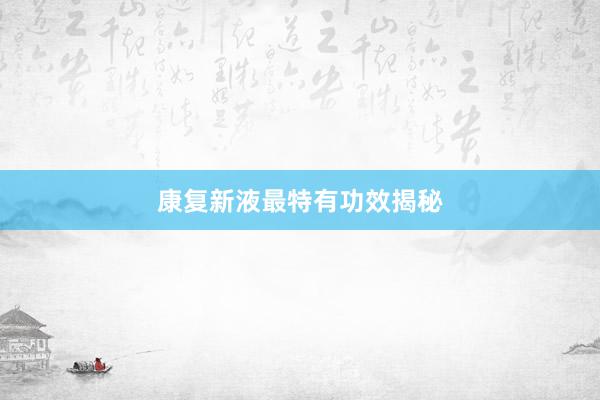 康复新液最特有功效揭秘